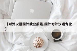 【对外汉语国外就业前景,国外对外汉语专业】
