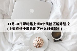 11月14日零时起上海4个风险区解除管控(上海疫情中风险地区什么时候解封)