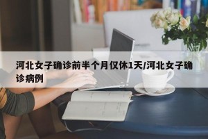 河北女子确诊前半个月仅休1天/河北女子确诊病例