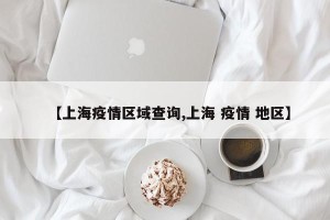 【上海疫情区域查询,上海 疫情 地区】