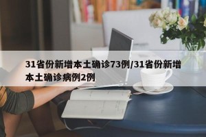 31省份新增本土确诊73例/31省份新增本土确诊病例2例