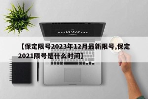 【保定限号2023年12月最新限号,保定2021限号是什么时间】