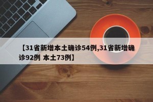 【31省新增本土确诊54例,31省新增确诊92例 本土73例】