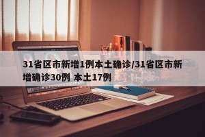 31省区市新增1例本土确诊/31省区市新增确诊30例 本土17例