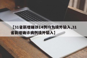 【31省新增确诊14例均为境外输入,31省新增确诊病例境外输入】