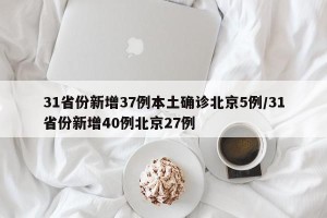 31省份新增37例本土确诊北京5例/31省份新增40例北京27例