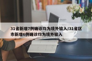 31省新增7例确诊均为境外输入/31省区市新增6例确诊均为境外输入
