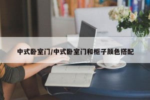 中式卧室门/中式卧室门和柜子颜色搭配