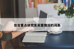 包含重点研究生关爱情况的词条
