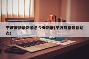 宁波疫情最新消息今天新增(宁波疫情最新动态)