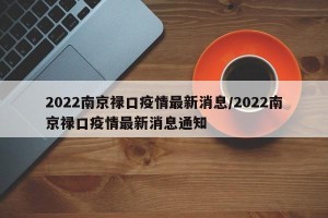 2022南京禄口疫情最新消息/2022南京禄口疫情最新消息通知