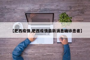 【肥西疫情,肥西疫情最新消息确诊患者】