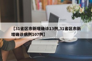 【31省区市新增确诊13例,31省区市新增确诊病例107例】