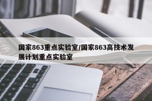 国家863重点实验室/国家863高技术发展计划重点实验室