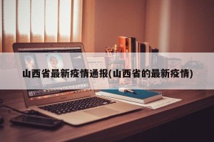 山西省最新疫情通报(山西省的最新疫情)
