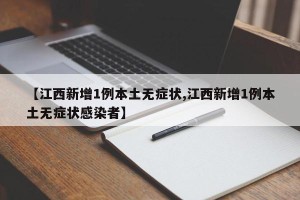 【江西新增1例本土无症状,江西新增1例本土无症状感染者】
