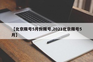 【北京限号5月份限号,2021北京限号5月】