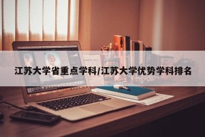 江苏大学省重点学科/江苏大学优势学科排名