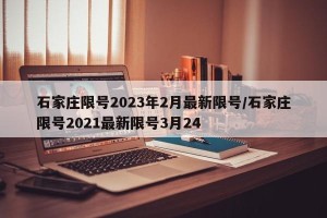 石家庄限号2023年2月最新限号/石家庄限号2021最新限号3月24