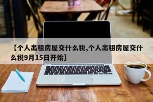 【个人出租房屋交什么税,个人出租房屋交什么税9月15日开始】