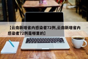 【云南新增省内感染者72例,云南新增省内感染者72例是哪里的】
