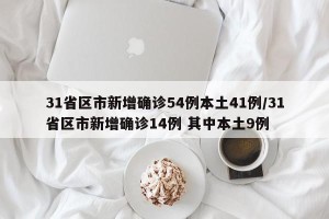 31省区市新增确诊54例本土41例/31省区市新增确诊14例 其中本土9例