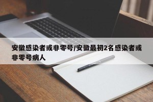 安徽感染者或非零号/安徽最初2名感染者或非零号病人