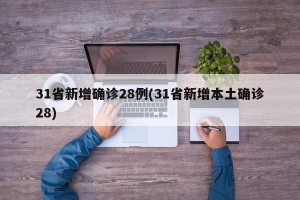 31省新增确诊28例(31省新增本土确诊28)