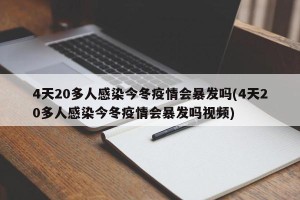 4天20多人感染今冬疫情会暴发吗(4天20多人感染今冬疫情会暴发吗视频)