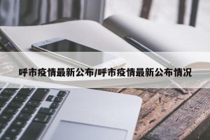 呼市疫情最新公布/呼市疫情最新公布情况