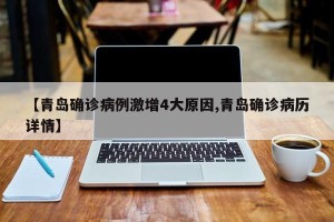 【青岛确诊病例激增4大原因,青岛确诊病历详情】