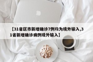 【31省区市新增确诊7例均为境外输入,31省新增确诊病例境外输入】